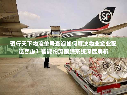 聚行天下物流单号查询如何解决物业企业配送焦虑?智能物流跟踪系统深度解析 聚行天下物流单号查询如何解决物业企业配送焦虑?智能物流跟踪系统深度解析