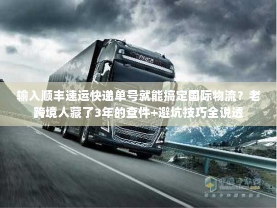 输入顺丰速运快递单号就能搞定国际物流？老跨境人藏了3年的查件+避坑技巧全说透