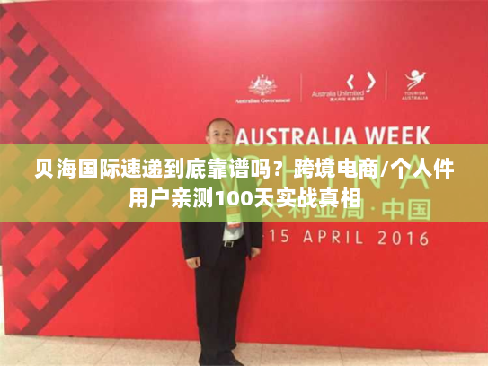 贝海国际速递到底靠谱吗？跨境电商/个人件用户亲测100天实战真相