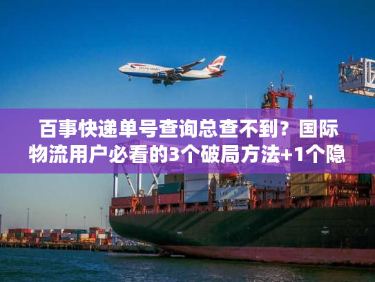 百事快递单号查询总查不到？国际物流用户必看的3个破局方法+1个隐藏工具
