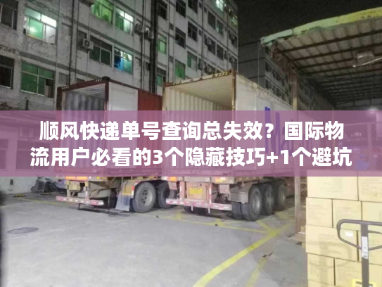 顺风快递单号查询总失效?国际物流用户必看的3个隐藏技巧+1个避坑公式 顺风快递单号查询总失效?国际物流用户必看的3个隐藏技巧+1个避坑公式