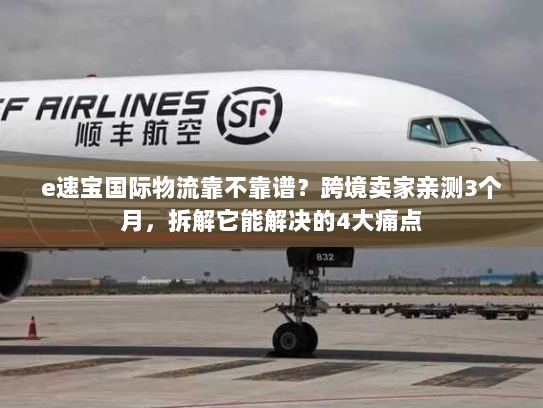 e速宝国际物流靠不靠谱？跨境卖家亲测3个月，拆解它能解决的4大痛点