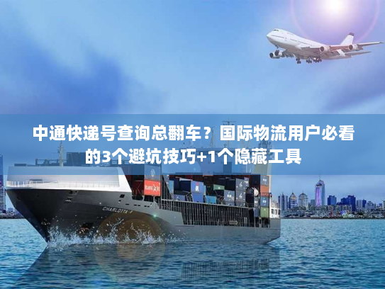 中通快递号查询总翻车？国际物流用户必看的3个避坑技巧+1个隐藏工具