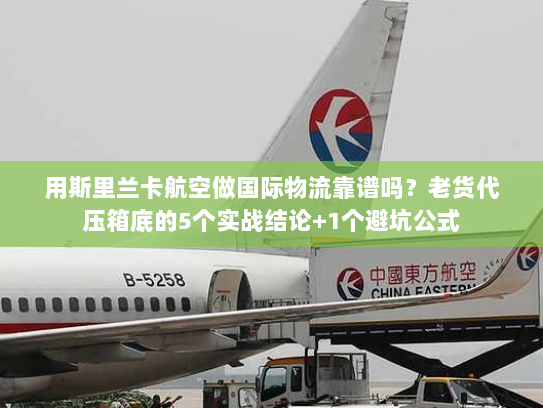 用斯里兰卡航空做国际物流靠谱吗?老货代压箱底的5个实战结论+1个避坑公式 用斯里兰卡航空做国际物流靠谱吗?老货代压箱底的5个实战结论+1个避坑公式