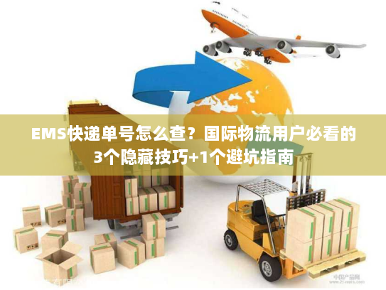 EMS快递单号怎么查?国际物流用户必看的3个隐藏技巧+1个避坑指南 EMS快递单号怎么查?国际物流用户必看的3个隐藏技巧+1个避坑指南