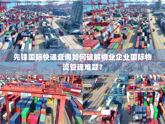 先锋国际快递查询如何破解物业企业国际物流管理难题? 先锋国际快递查询如何破解物业企业国际物流管理难题?