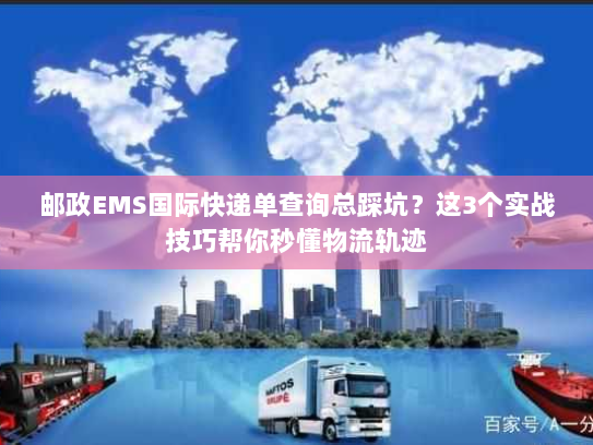 邮政EMS国际快递单查询总踩坑?这3个实战技巧帮你秒懂物流轨迹 邮政EMS国际快递单查询总踩坑?这3个实战技巧帮你秒懂物流轨迹