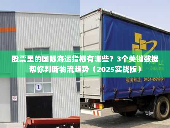 股票里的国际海运指标有哪些?3个关键数据帮你判断物流趋势(2025实战版) 股票里的国际海运指标有哪些?3个关键数据帮你判断物流趋势(2025实战版)