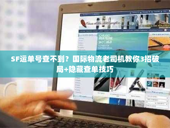 SF运单号查不到？国际物流老司机教你3招破局+隐藏查单技巧