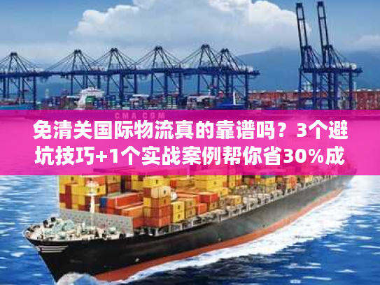 免清关国际物流真的靠谱吗？3个避坑技巧+1个实战案例帮你省30%成本
