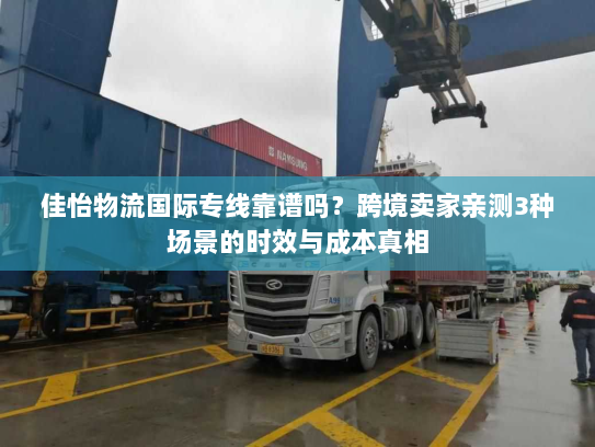 佳怡物流国际专线靠谱吗?跨境卖家亲测3种场景的时效与成本真相 佳怡物流国际专线靠谱吗?跨境卖家亲测3种场景的时效与成本真相