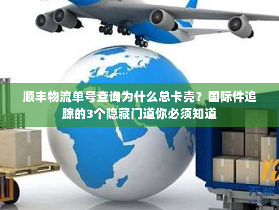 顺丰物流单号查询为什么总卡壳？国际件追踪的3个隐藏门道你必须知道
