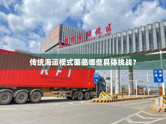 传统海运模式面临哪些具体挑战? 传统海运模式面临哪些具体挑战?