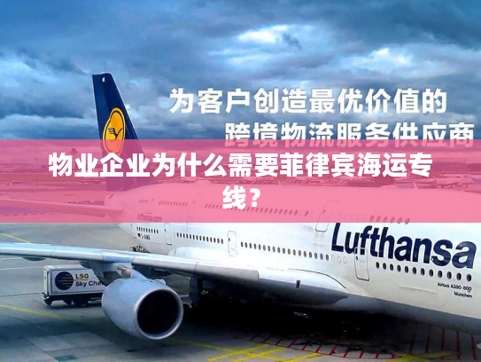 物业企业为什么需要菲律宾海运专线? 物业企业为什么需要菲律宾海运专线?