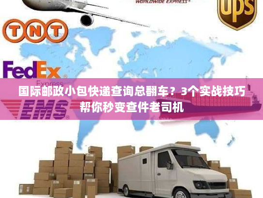 国际邮政小包快递查询总翻车？3个实战技巧帮你秒变查件老司机