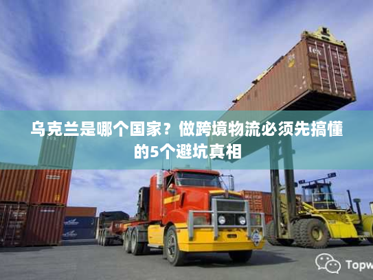 乌克兰是哪个国家？做跨境物流必须先搞懂的5个避坑真相