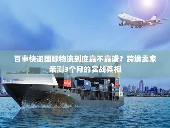 百事快递国际物流到底靠不靠谱?跨境卖家亲测3个月的实战真相 百事快递国际物流到底靠不靠谱?跨境卖家亲测3个月的实战真相