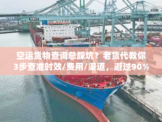 空运货物查询总踩坑?老货代教你3步查准时效/费用/渠道,避过90%陷阱 空运货物查询总踩坑?老货代教你3步查准时效/费用/渠道,避过90%陷阱