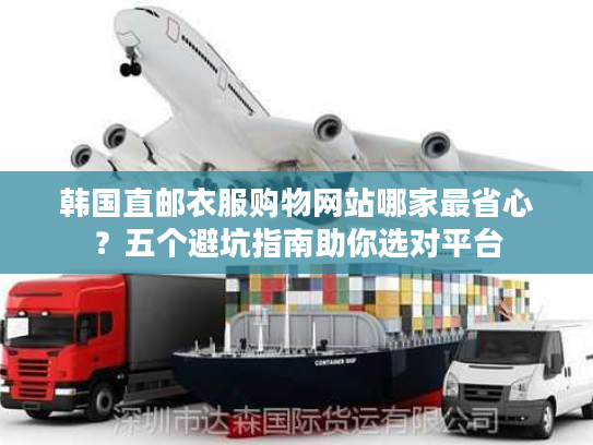 韩国直邮衣服购物网站哪家最省心？五个避坑指南助你选对平台