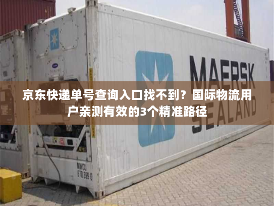 京东快递单号查询入口找不到？国际物流用户亲测有效的3个精准路径