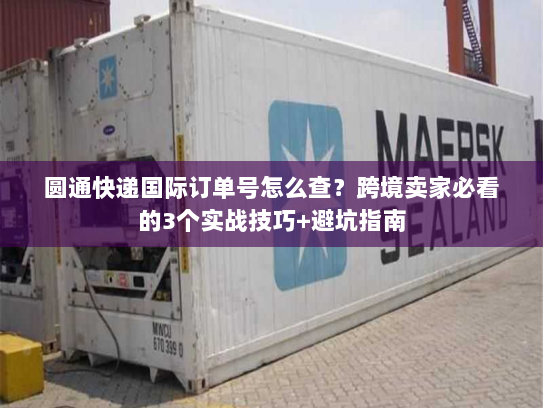 圆通快递国际订单号怎么查？跨境卖家必看的3个实战技巧+避坑指南