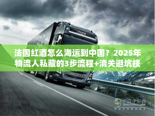 法国红酒怎么海运到中国？2025年物流人私藏的3步流程+清关避坑技巧