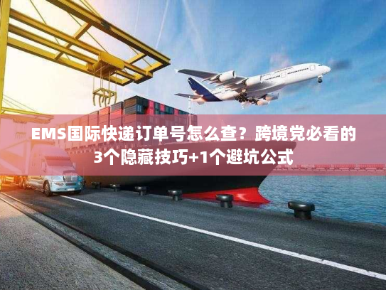 EMS国际快递订单号怎么查？跨境党必看的3个隐藏技巧+1个避坑公式