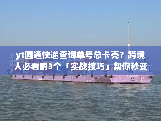 yt圆通快递查询单号总卡壳?跨境人必看的3个「实战技巧」帮你秒变物流追踪高手 yt圆通快递查询单号总卡壳?跨境人必看的3个「实战技巧」帮你秒变物流追踪高手