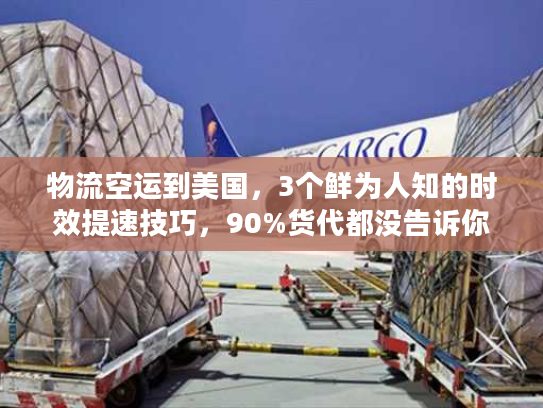 物流空运到美国,3个鲜为人知的时效提速技巧,90%货代都没告诉你 物流空运到美国,3个鲜为人知的时效提速技巧,90%货代都没告诉你