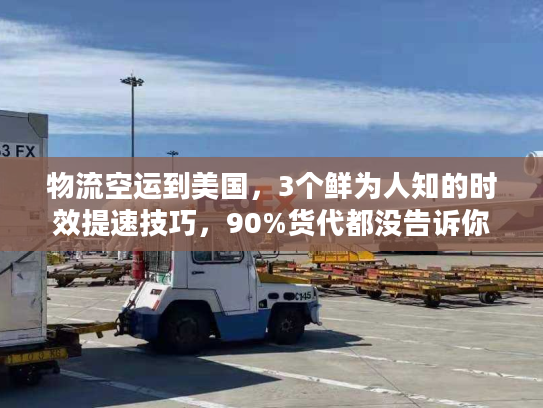 物流空运到美国,3个鲜为人知的时效提速技巧,90%货代都没告诉你 物流空运到美国,3个鲜为人知的时效提速技巧,90%货代都没告诉你