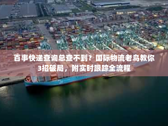百事快递查询总查不到？国际物流老鸟教你3招破局，附实时跟踪全流程