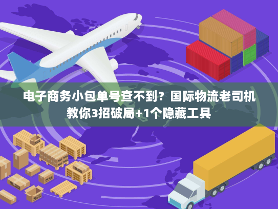 电子商务小包单号查不到？国际物流老司机教你3招破局+1个隐藏工具