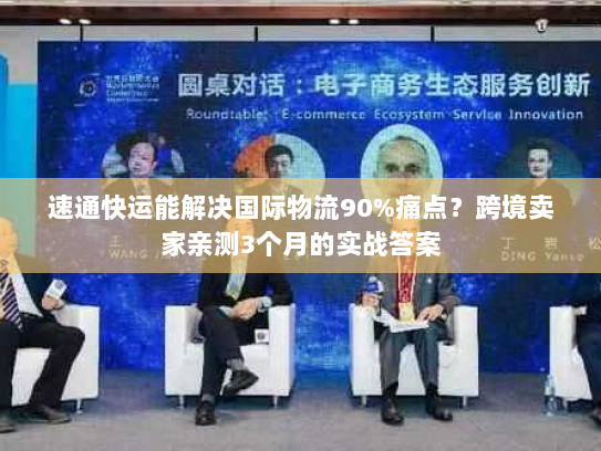 速通快运能解决国际物流90%痛点？跨境卖家亲测3个月的实战答案