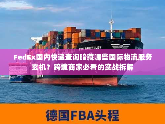 FedEx国内快递查询暗藏哪些国际物流服务玄机？跨境商家必看的实战拆解