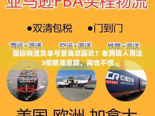 国际物流货单号查询总踩坑？老跨境人用这3招精准追踪，再也不慌