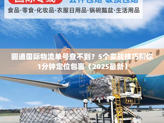 圆通国际物流单号查不到?5个实战技巧帮你1分钟定位包裹(2025最新) 圆通国际物流单号查不到?5个实战技巧帮你1分钟定位包裹(2025最新)