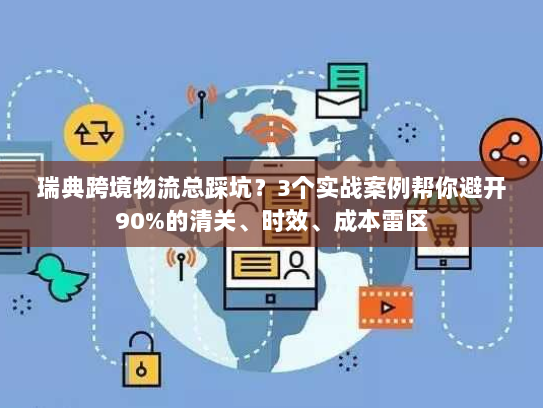 瑞典跨境物流总踩坑？3个实战案例帮你避开90%的清关、时效、成本雷区