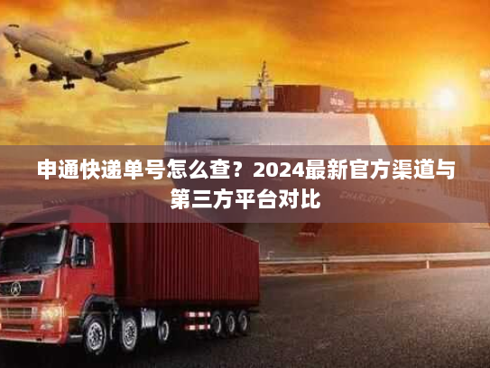 申通快递单号怎么查？2024最新官方渠道与第三方平台对比