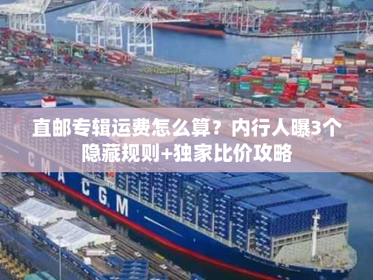 直邮专辑运费怎么算？内行人曝3个隐藏规则+独家比价攻略