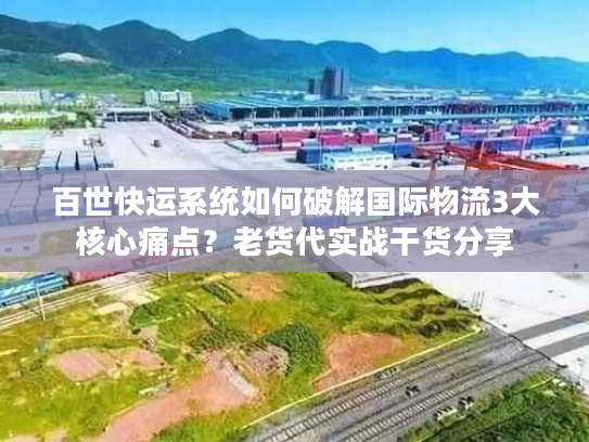 百世快运系统如何破解国际物流3大核心痛点？老货代实战干货分享