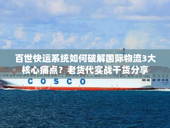 百世快运系统如何破解国际物流3大核心痛点？老货代实战干货分享