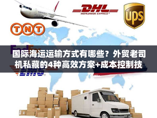 国际海运运输方式有哪些？外贸老司机私藏的4种高效方案+成本控制技巧