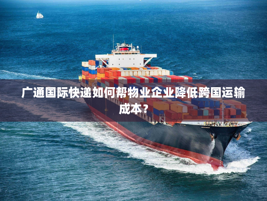 广通国际快递如何帮物业企业降低跨国运输成本? 广通国际快递如何帮物业企业降低跨国运输成本?