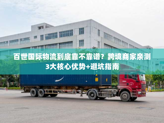 百世国际物流到底靠不靠谱？跨境商家亲测3大核心优势+避坑指南