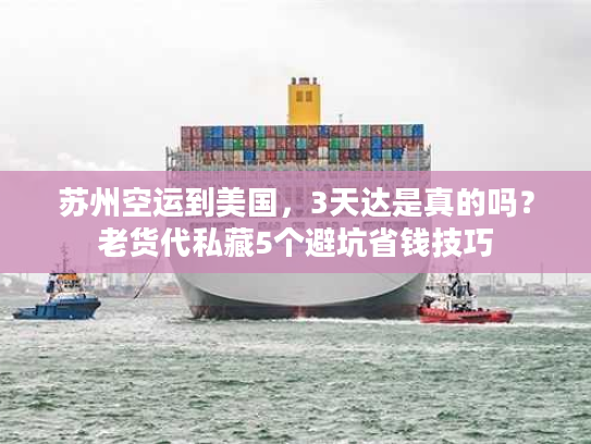 苏州空运到美国,3天达是真的吗?老货代私藏5个避坑省钱技巧 苏州空运到美国,3天达是真的吗?老货代私藏5个避坑省钱技巧