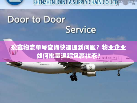 豫鑫物流单号查询快递遇到问题?物业企业如何批量追踪包裹状态? 豫鑫物流单号查询快递遇到问题?物业企业如何批量追踪包裹状态?