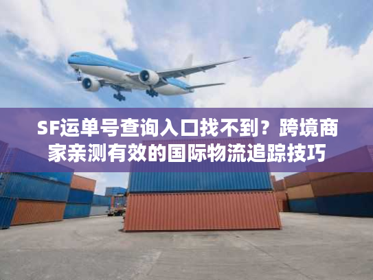SF运单号查询入口找不到？跨境商家亲测有效的国际物流追踪技巧