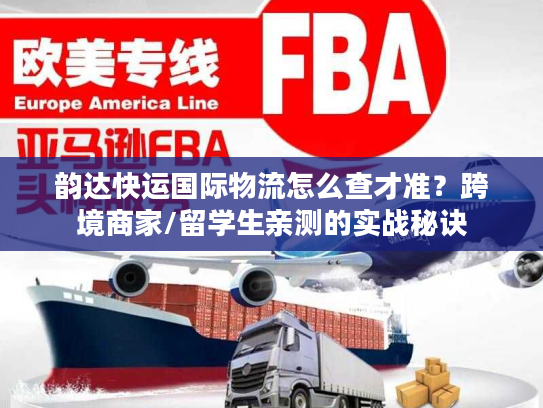 韵达快运国际物流怎么查才准?跨境商家/留学生亲测的实战秘诀 韵达快运国际物流怎么查才准?跨境商家/留学生亲测的实战秘诀