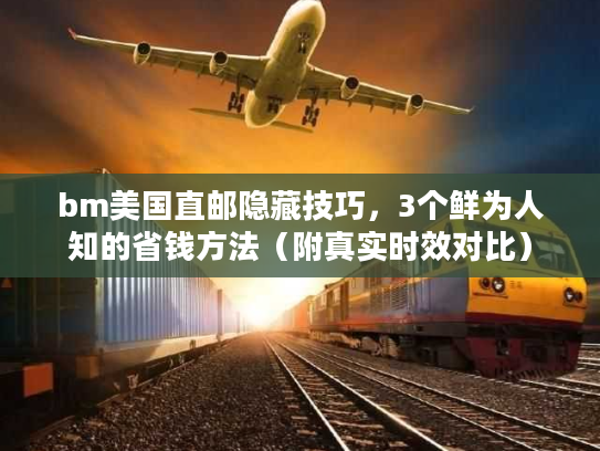 bm美国直邮隐藏技巧，3个鲜为人知的省钱方法（附真实时效对比）