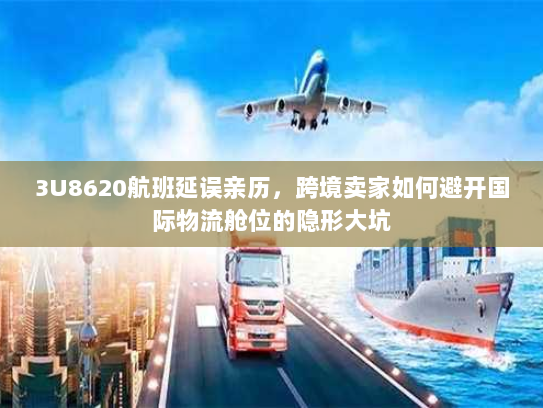 3U8620航班延误亲历,跨境卖家如何避开国际物流舱位的隐形大坑 3U8620航班延误亲历,跨境卖家如何避开国际物流舱位的隐形大坑
